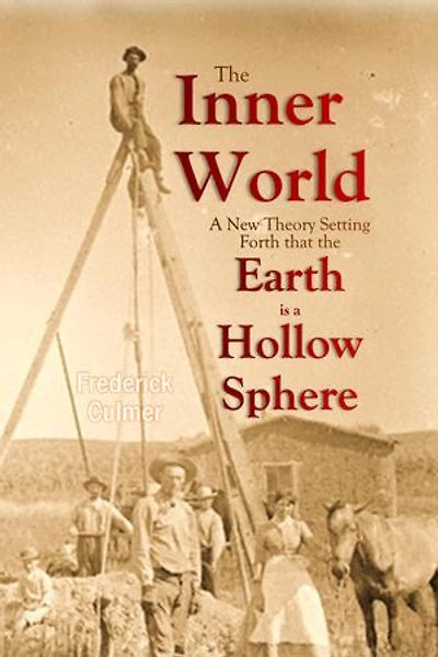 The Inner World: A New Theory Setting Forth that the Earth is a Hollow Sphere: The Inner World: A New Theory Setting Forth that the Earth is a Hollow Sphere