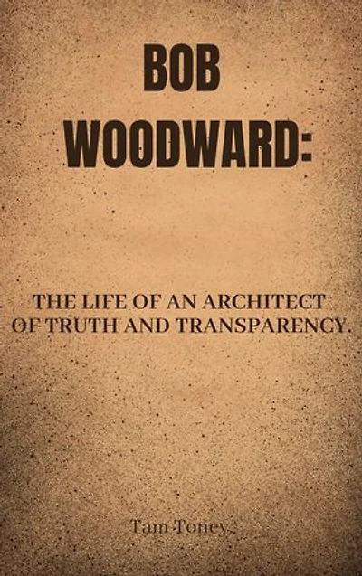 BOB WOODWARD.: THE LIFE OF AN ARCHITECT OF TRUTH AND TRANSPARENCY.