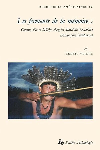 Les ferments de la mémoire: Guerre, fête et histoire chez les Suruí du Rondônia (Amazonie brésilienne)