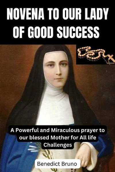 NOVENA TO OUR LADY OF GOOD SUCCESS: Powerful and Miraculous prayers to our blessed Mother for All life Challenges