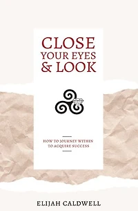 Close Your Eyes & Look: How to Journey Within Acquire Success