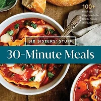 30-Minute Meals with Six Sisters' Stuff: 100+ Quick and Easy the Whole Family Will Love!