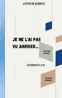 Je ne l'ai pas vu arriver: Les événements de la vie: ceux que nous préparons et ceux qui nous surprennent