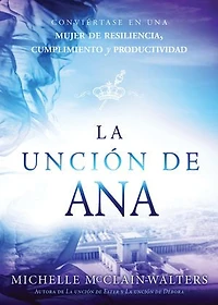 La unción de Ana / The Hannah Anointing: Conviértase en una mujer de resiliencia, cumplimiento y productividad