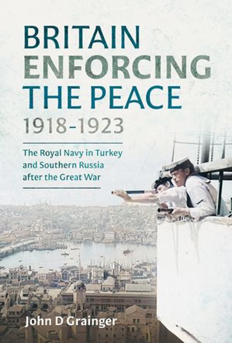 Britain Enforcing the Peace, 1918-1923: Royal Navy Turkey and Southern Russia after Great War