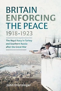 Britain Enforcing the Peace, 1918-1923: Royal Navy Turkey and Southern Russia after Great War