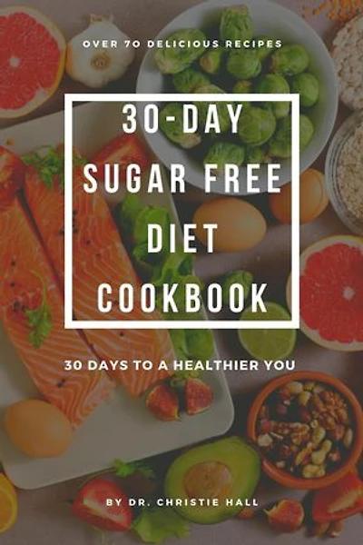30-DAY SUGAR-FREE DIET COOKBOOK: 30 DAYS TO A HEALTHIER YOU