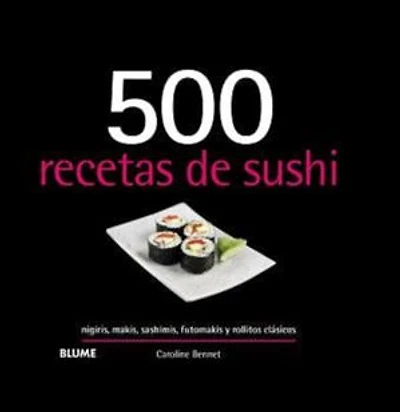 500 recetas de sushi: nigiris, makis, sashimis, futomakis y rollitos clásicos