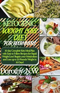 KETOGENIC WEIGHT LOSS DIET FOR BEGINNERS: 30 Day Complete Keto Meal Plan with Easy to Follow Recipes for Rapid Weight Loss! Regain your Metabolism and Loss up to 20 Pounds Weight in 30 Days!