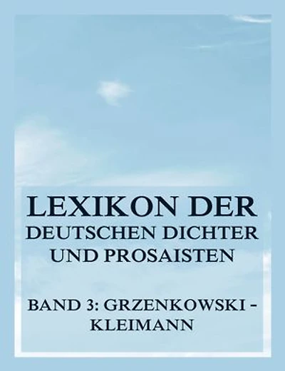 Lexikon der deutschen Dichter und Prosaisten vom Beginn des 19. Jahrhunderts bis zur Gegenwart: Dritter Band. Grzenkowski bis Kleimann