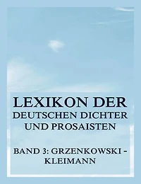 Lexikon der deutschen Dichter und Prosaisten vom Beginn des 19. Jahrhunderts bis zur Gegenwart: Dritter Band. Grzenkowski bis Kleimann