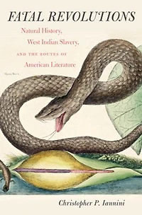 Fatal Revolutions: Natural History, West Indian Slavery, And The Routes Of American Literature