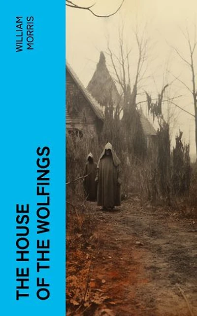 The House of the Wolfings: A Tale of the House of the Wolfings and All the Kindreds of the Mark Written in Prose and in Verse
