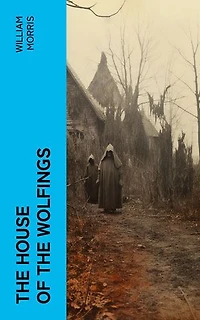The House of the Wolfings: A Tale of the House of the Wolfings and All the Kindreds of the Mark Written in Prose and in Verse