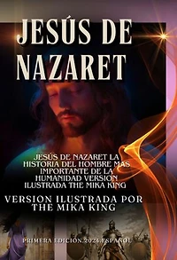 Jesús De Nazaret La Historia Del Hombre Mas Importante De La Humanidad Version Ilustrada The Mika King