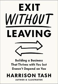 Exit Without Leaving: Building a Business That Thrives with You but Doesn't Depend on You