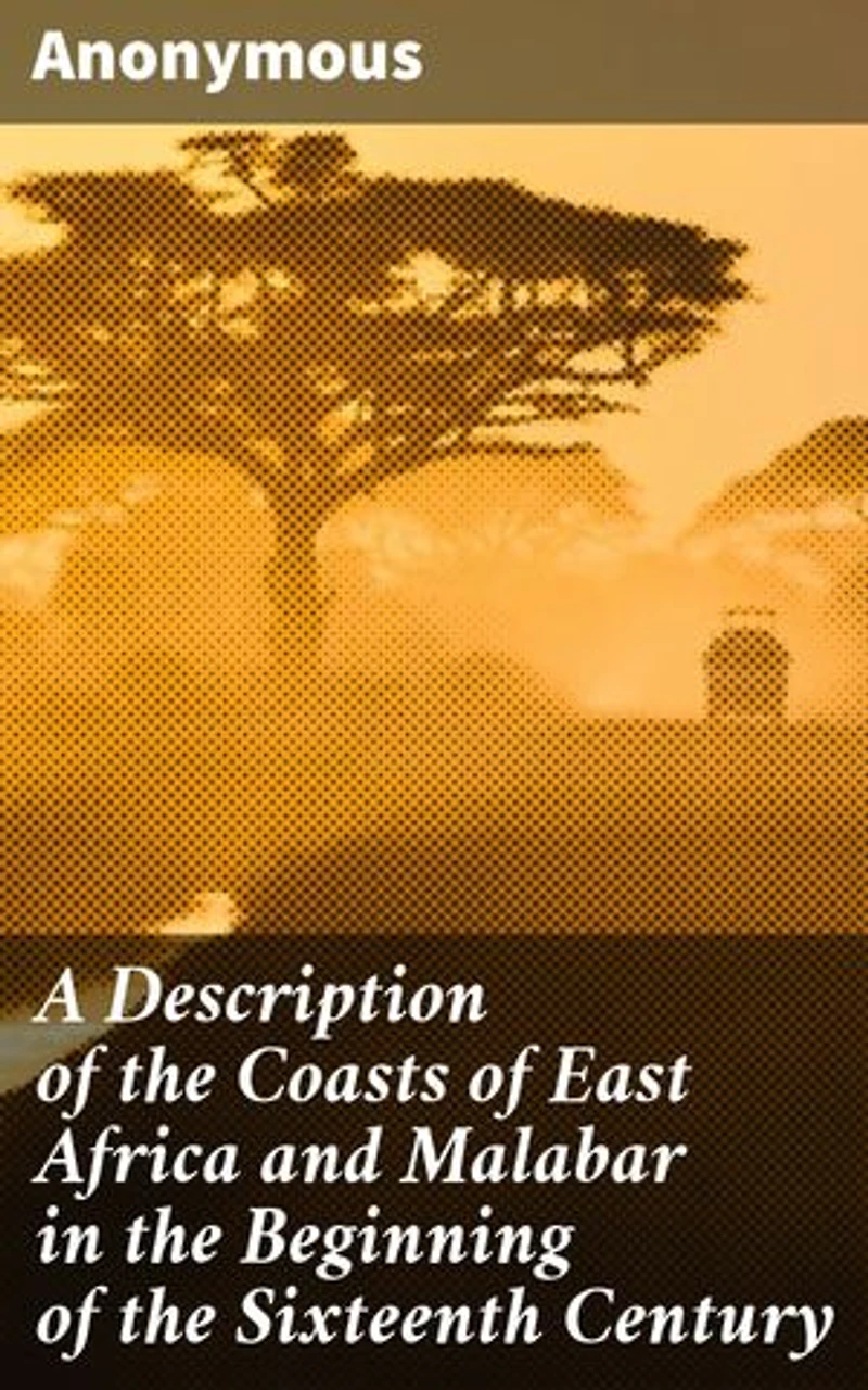 A Description of the Coasts of East Africa and Malabar in the Beginning of the Sixteenth Century: Exploring East Africa and Malabar in the 16th Century