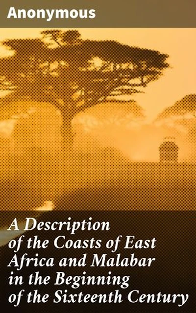 A Description of the Coasts of East Africa and Malabar in the Beginning of the Sixteenth Century: Exploring East Africa and Malabar in the 16th Century