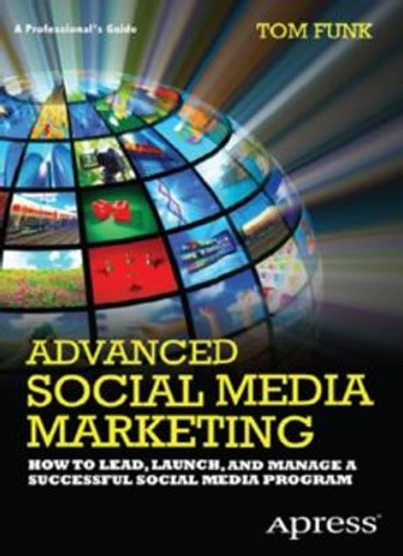 Advanced Social Media Marketing: How to Lead, Launch, and Manage a Successful Social Media Program