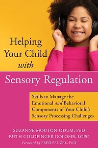 Helping Your Child with Sensory Regulation: Skills to Manage the Emotional and Behavioral Components of Child's Processing Challenges