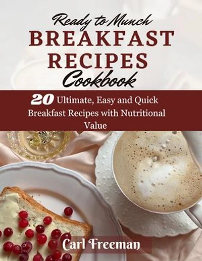 Ready To Munch Breakfast Recipes Cookbook: 20 Ultimate, Quick and Easy Breakfast Recipes with Nutritional Value