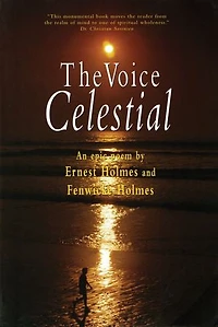 The Voice Celestial: An Epic Poem by Ernest Holmes and Fenwick Holmes