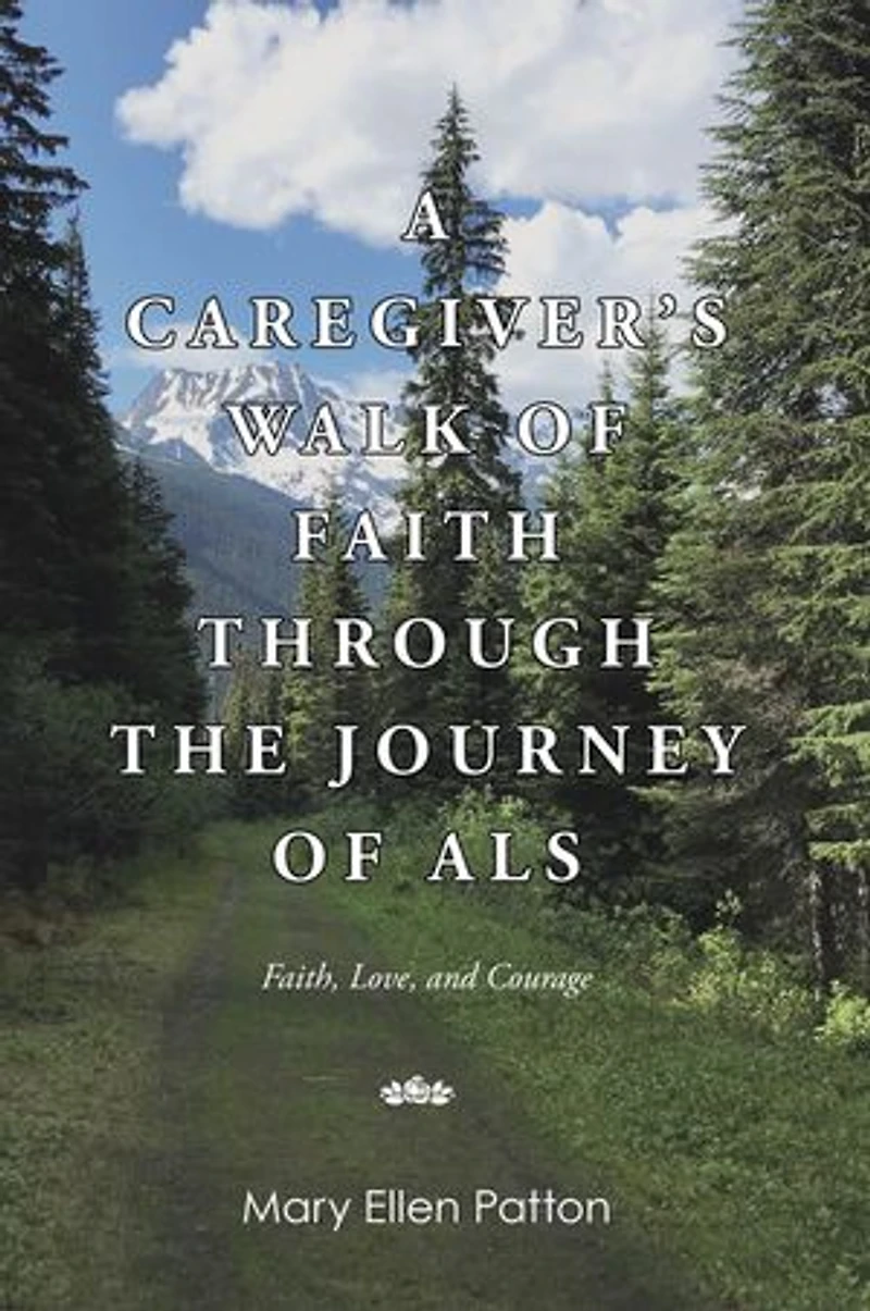 A Caregiver's Walk of Faith through the Journey of ALS: Faith, Love, and Courage