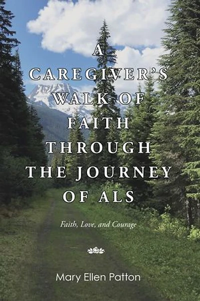 A Caregiver's Walk of Faith through the Journey of ALS: Faith, Love, and Courage