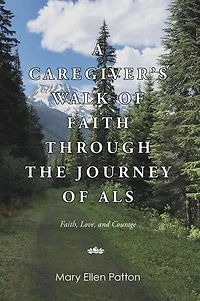 A Caregiver's Walk of Faith through the Journey of ALS: Faith, Love, and Courage