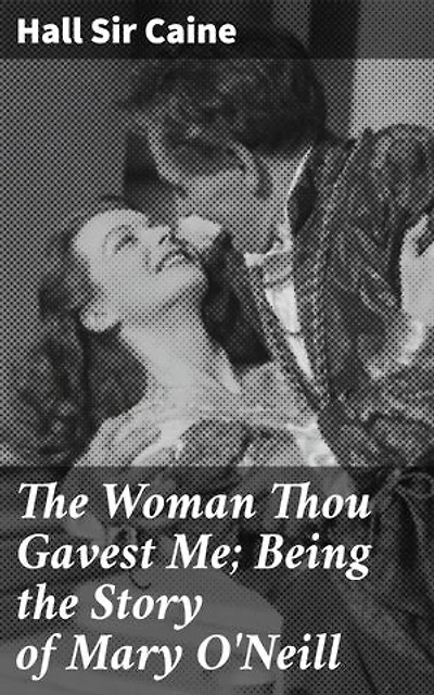 The Woman Thou Gavest Me; Being the Story of Mary O'Neill: Love, Sacrifice, and Redemption in a Victorian Tale