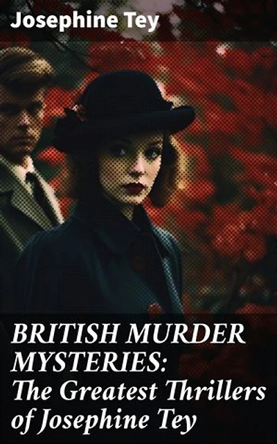 BRITISH MURDER MYSTERIES: The Greatest Thrillers of Josephine Tey: Enriched edition. Unraveling Classic British Whodunits by a Master of Mystery