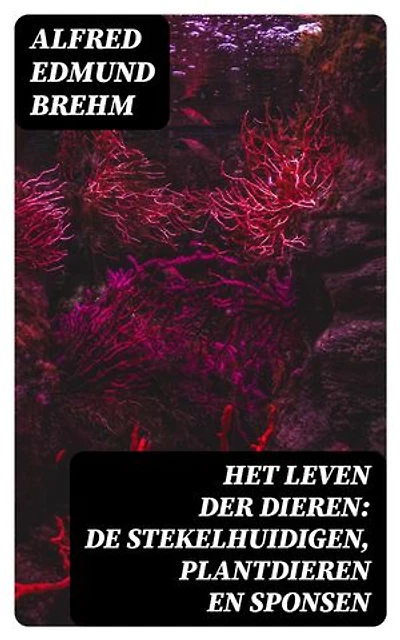 Het Leven der Dieren: De Stekelhuidigen, Plantdieren en Sponsen: Verrijkte editie.