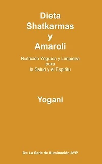 Dieta, Shatkarmas y Amaroli - Nutrición Yóguica y Limpieza para la Salud y el Espíritu: La Serie de Iluminación AYP, #6