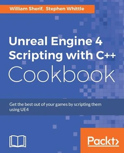Unreal Engine 4 Scripting with C++ Cookbook: Get The Best Out Of Your Games By Them Using Ue4