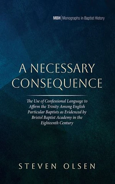 A Necessary Consequence: The Use of Confessional Language to Affirm the Trinity Among English Particular Baptists as Evidenced by Bristol Baptist Academy in the Eighteenth Century