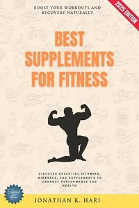 Best Supplements for Fitness:: Boost Your Workouts and Recovery Naturally (Discover Essential Vitamins, Minerals, and Supplements to Enhance Performance and Health)