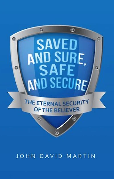 Saved and Sure, Safe Secure: the Eternal Security of Believer