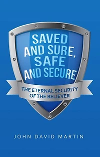 Saved and Sure, Safe Secure: the Eternal Security of Believer