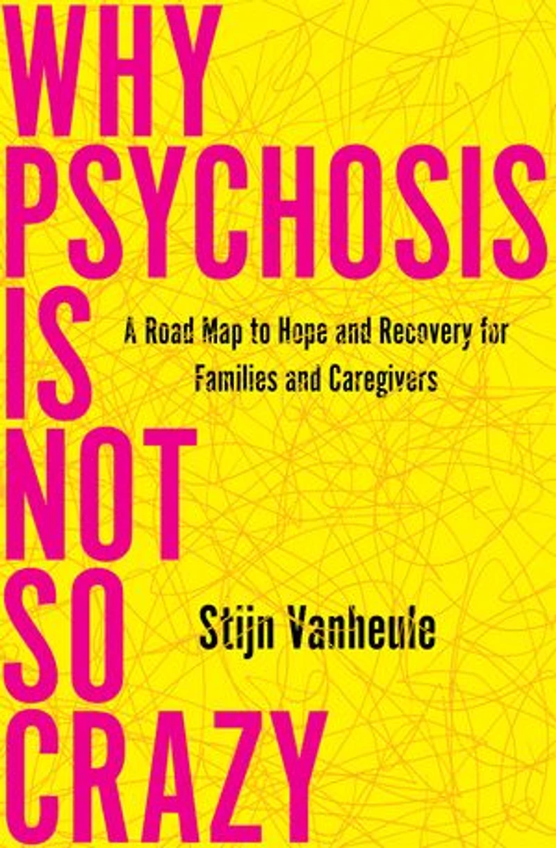 Why Psychosis Is Not So Crazy: A Road Map to Hope and Recovery for Families Caregivers