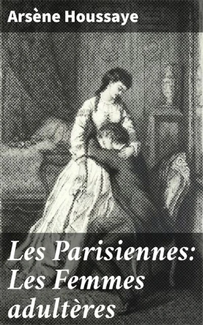 Les Parisiennes: Les Femmes adultères: Édition enrichie. Amours interdites sous les lumières de Paris : portraits de femmes fascinantes et amants secrets