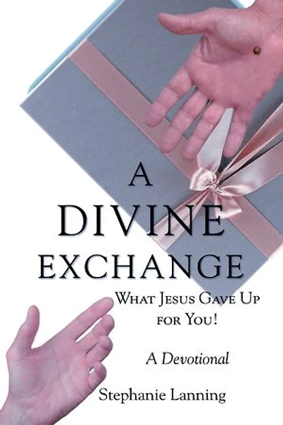 A DIVINE EXCHANGE: WHAT JESUS GAVE UP FOR YOU! A Devotional