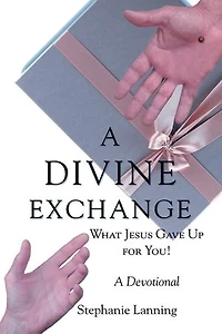 A DIVINE EXCHANGE: WHAT JESUS GAVE UP FOR YOU! A Devotional