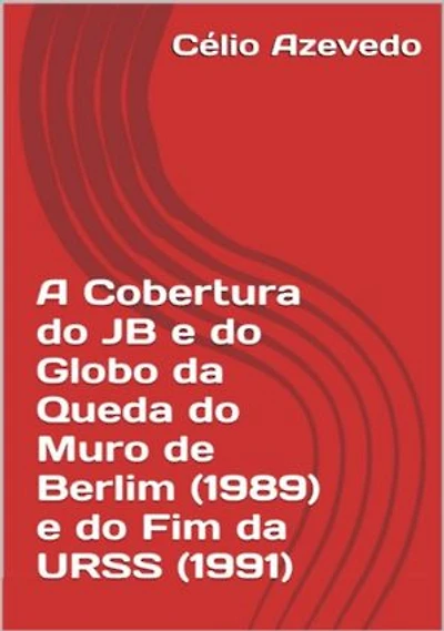 A Cobertura Do Jb E Do Globo Da Queda Do Muro De Berlim (1989) E Do Fim Da Urss (1991)