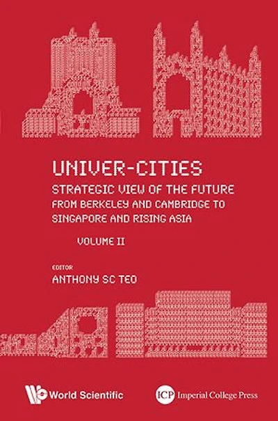 Univer-cities: Strategic View Of The Future - From Berkeley And Cambridge To Singapore Rising Asia Volume Ii