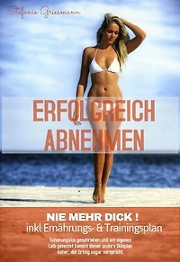 Erfolgreich abnehmen - Nie mehr dick: inkl Ernährungs- und Trainingsplan