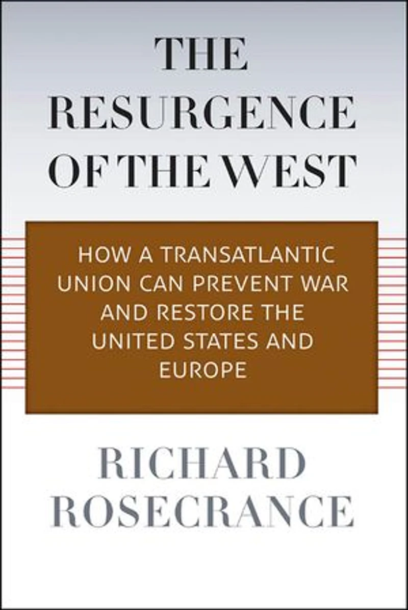The Resurgence of the West: How a Transatlantic Union Can Prevent War and Restore the United States and Europe