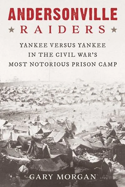 Andersonville Raiders: Yankee versus Yankee in the Civil War's Most Notorious Prison Camp