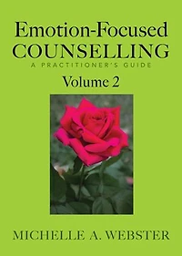 Emotion-Focused Counselling: A Practitioner's Guide