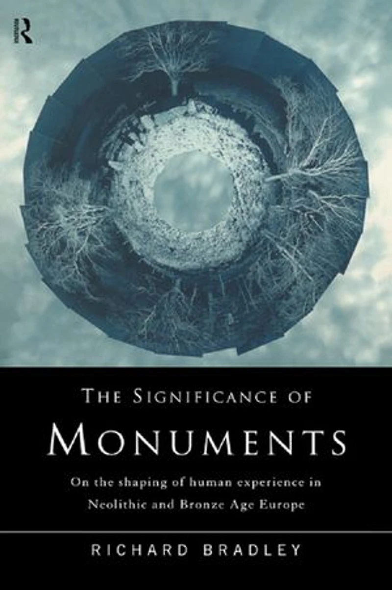 the Significance of Monuments: On Shaping Human Experience Neolithic and Bronze Age Europe