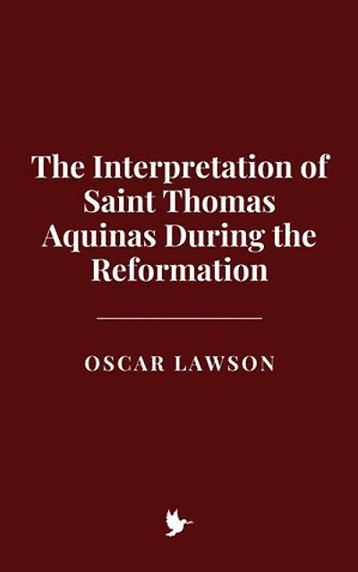 The Interpretation of Saint Thomas Aquinas During the Reformation